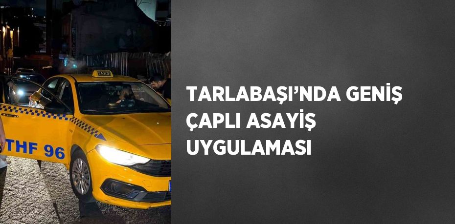 TARLABAŞI’NDA GENİŞ ÇAPLI ASAYİŞ UYGULAMASI