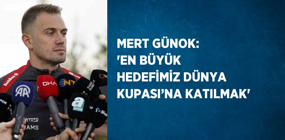 MERT GÜNOK: 'EN BÜYÜK HEDEFİMİZ DÜNYA KUPASI’NA KATILMAK'