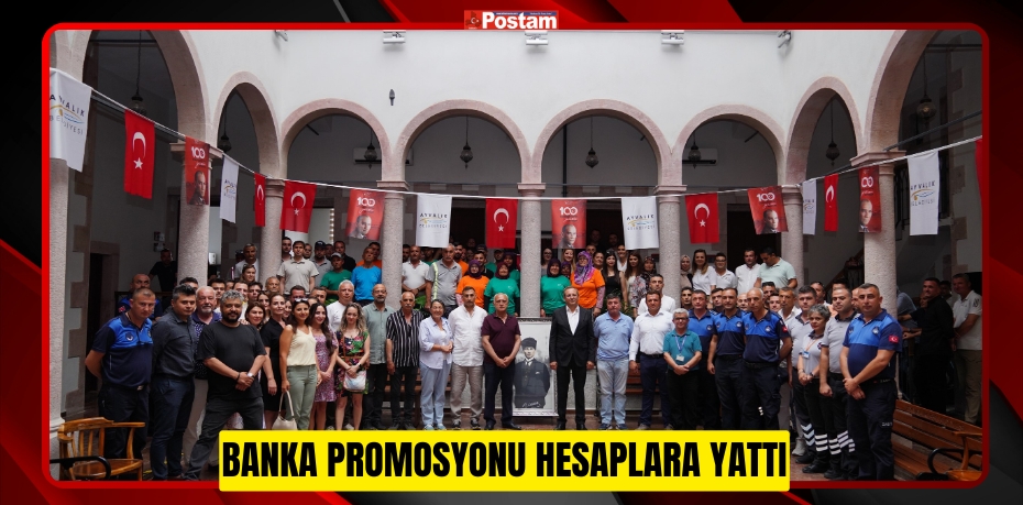 AYVALIK BELEDİYESİ ÇALIŞANLARINA VERİLECEK OLAN BANKA PROMOSYONU HESAPLARA YATTI