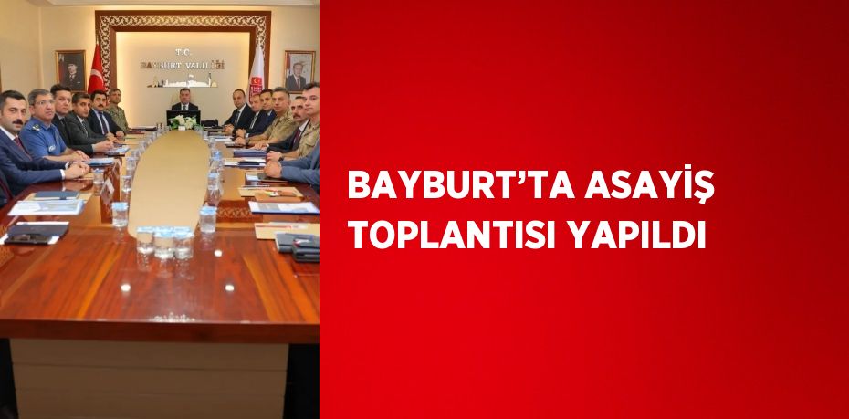 BAYBURT’TA ASAYİŞ TOPLANTISI YAPILDI