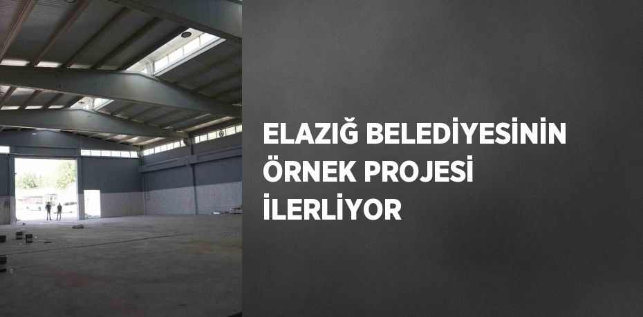 ELAZIĞ BELEDİYESİNİN ÖRNEK PROJESİ İLERLİYOR