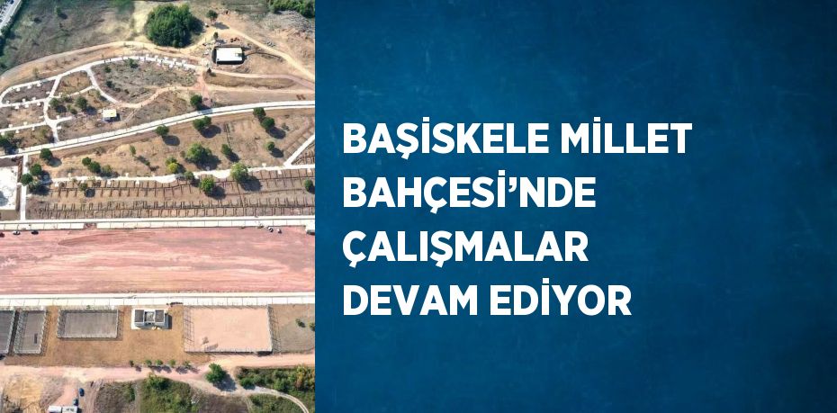 BAŞİSKELE MİLLET BAHÇESİ’NDE ÇALIŞMALAR DEVAM EDİYOR