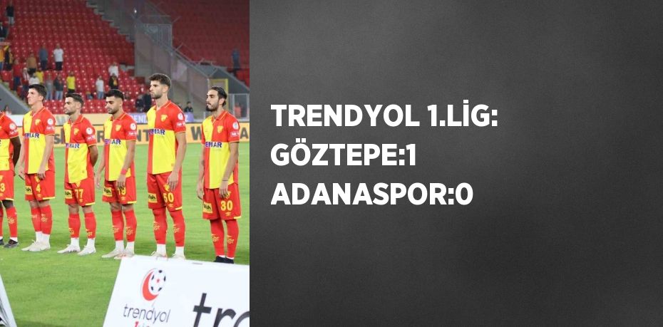 TRENDYOL 1.LİG: GÖZTEPE:1 ADANASPOR:0