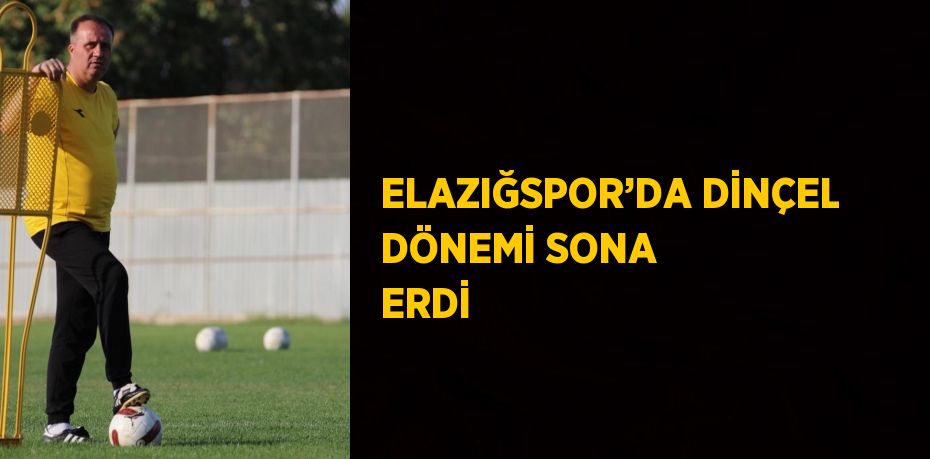 ELAZIĞSPOR’DA DİNÇEL DÖNEMİ SONA ERDİ