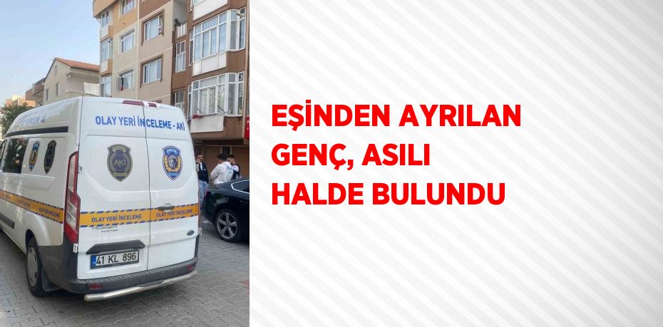 EŞİNDEN AYRILAN GENÇ, ASILI HALDE BULUNDU