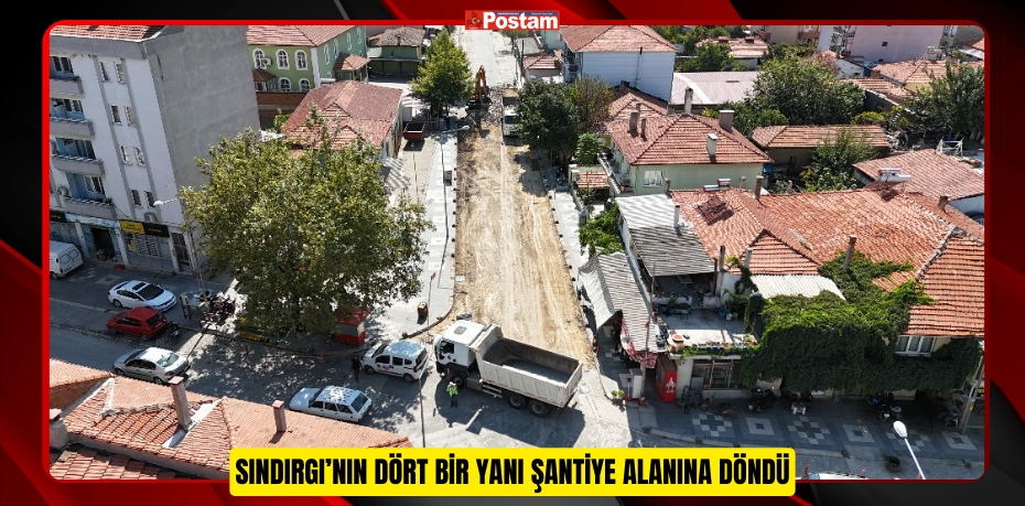 SINDIRGI’NIN DÖRT BİR YANI ŞANTİYE ALANINA DÖNDÜ