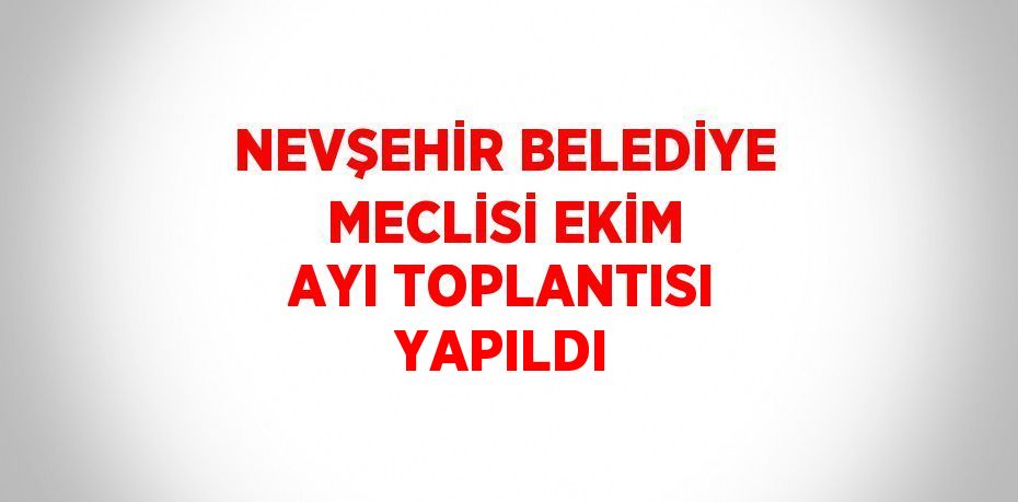 NEVŞEHİR BELEDİYE MECLİSİ EKİM AYI TOPLANTISI YAPILDI