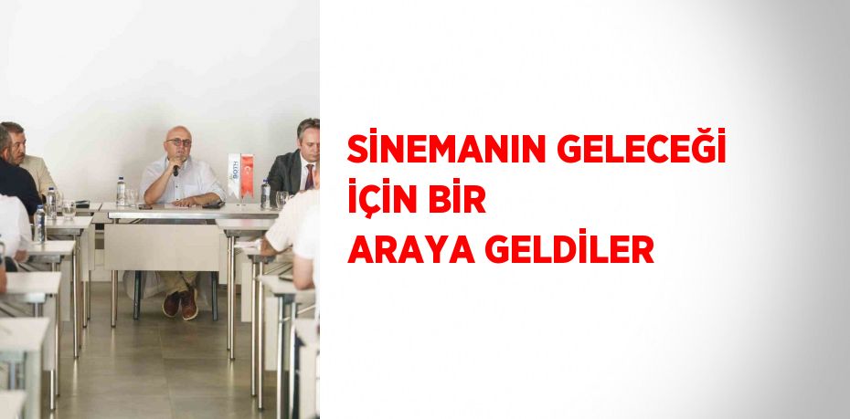 SİNEMANIN GELECEĞİ İÇİN BİR ARAYA GELDİLER