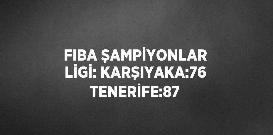 FIBA ŞAMPİYONLAR LİGİ: KARŞIYAKA:76 TENERİFE:87