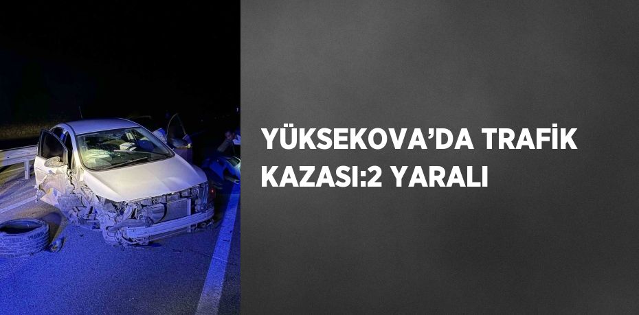 YÜKSEKOVA’DA TRAFİK KAZASI:2 YARALI