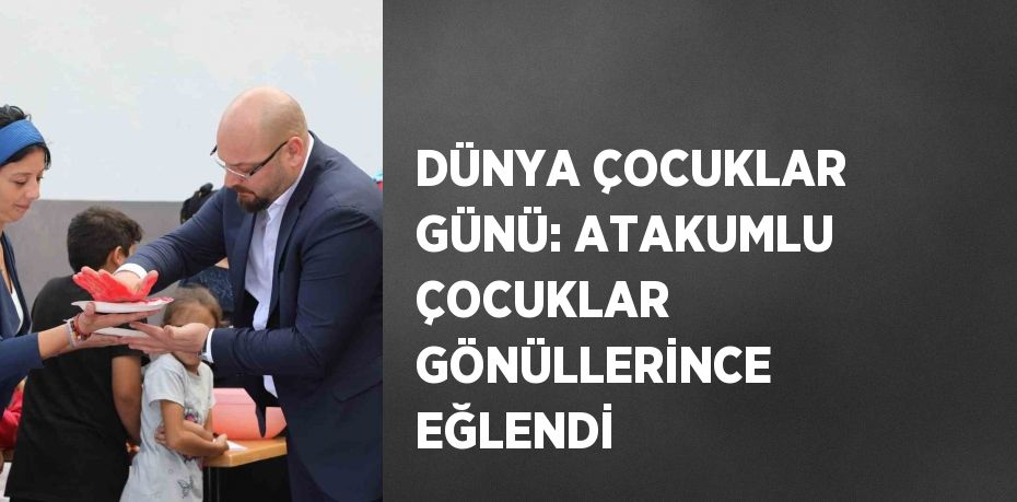 DÜNYA ÇOCUKLAR GÜNÜ: ATAKUMLU ÇOCUKLAR GÖNÜLLERİNCE EĞLENDİ