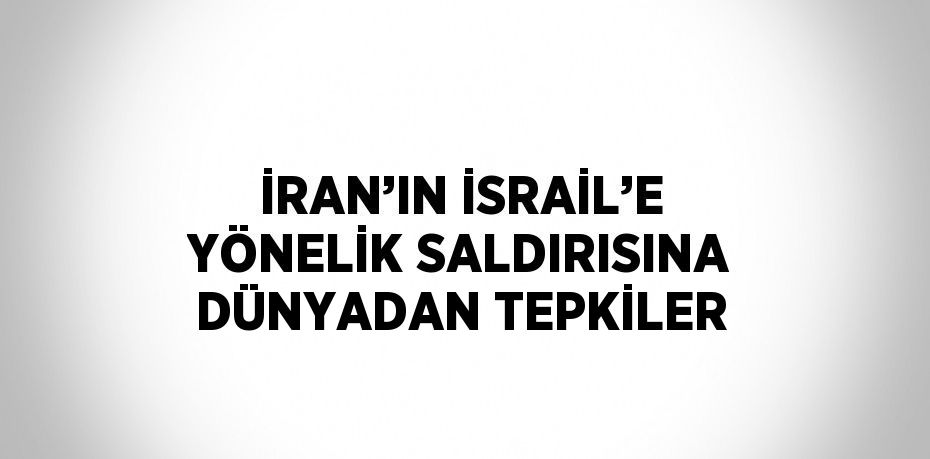 İRAN’IN İSRAİL’E YÖNELİK SALDIRISINA DÜNYADAN TEPKİLER