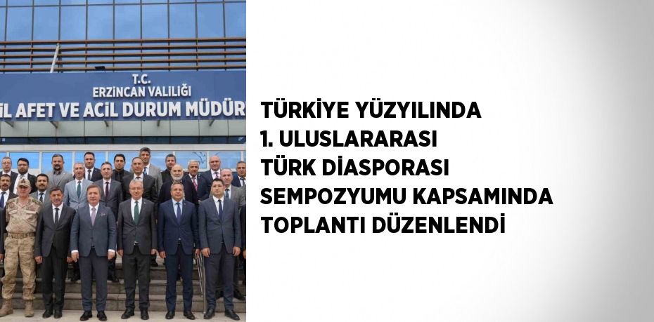 TÜRKİYE YÜZYILINDA 1. ULUSLARARASI TÜRK DİASPORASI SEMPOZYUMU KAPSAMINDA TOPLANTI DÜZENLENDİ