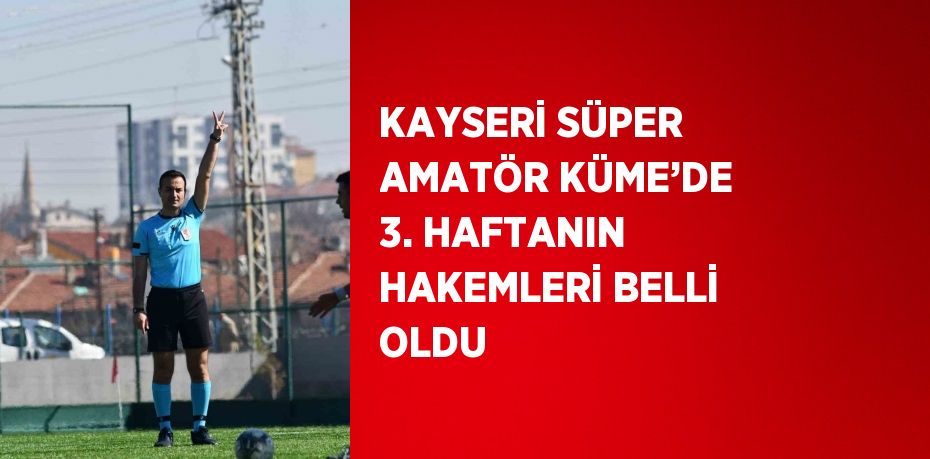 KAYSERİ SÜPER AMATÖR KÜME’DE 3. HAFTANIN HAKEMLERİ BELLİ OLDU