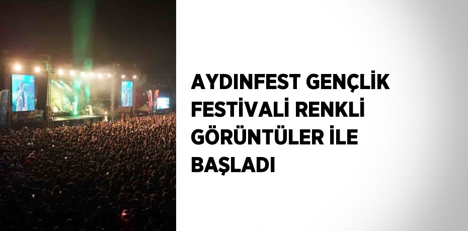 AYDINFEST GENÇLİK FESTİVALİ RENKLİ GÖRÜNTÜLER İLE BAŞLADI