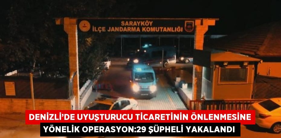 DENİZLİ’DE UYUŞTURUCU TİCARETİNİN ÖNLENMESİNE YÖNELİK OPERASYON:29 ŞÜPHELİ YAKALANDI