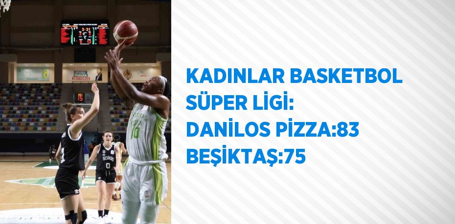 KADINLAR BASKETBOL SÜPER LİGİ: DANİLOS PİZZA:83 BEŞİKTAŞ:75