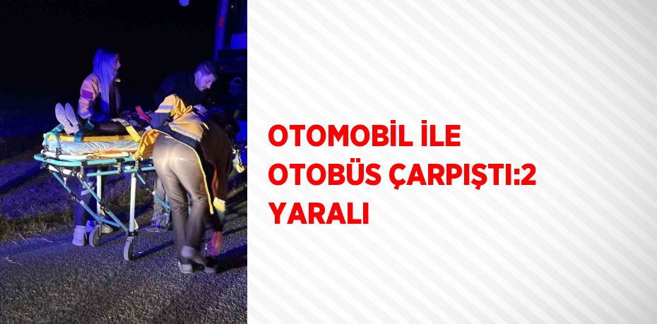 OTOMOBİL İLE OTOBÜS ÇARPIŞTI:2 YARALI