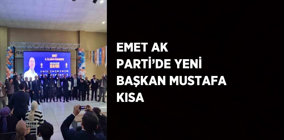 EMET AK PARTİ’DE YENİ BAŞKAN MUSTAFA KISA