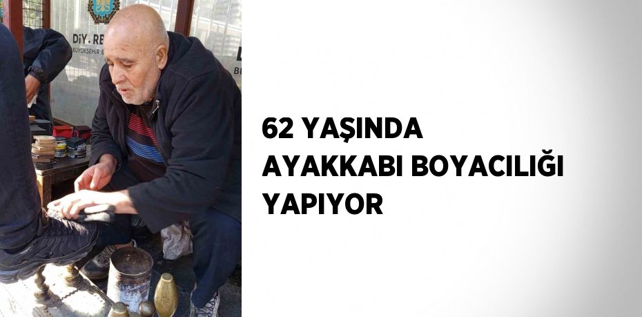 62 YAŞINDA AYAKKABI BOYACILIĞI YAPIYOR