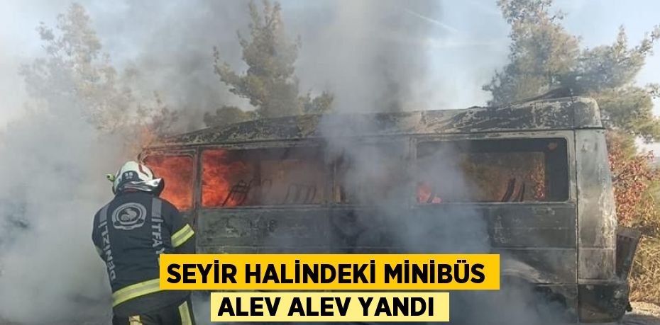 SEYİR HALİNDEKİ MİNİBÜS ALEV ALEV YANDI