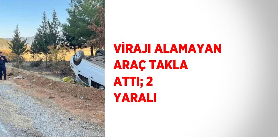 VİRAJI ALAMAYAN ARAÇ TAKLA ATTI; 2 YARALI