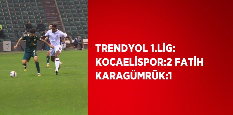 TRENDYOL 1.LİG: KOCAELİSPOR:2 FATİH KARAGÜMRÜK:1