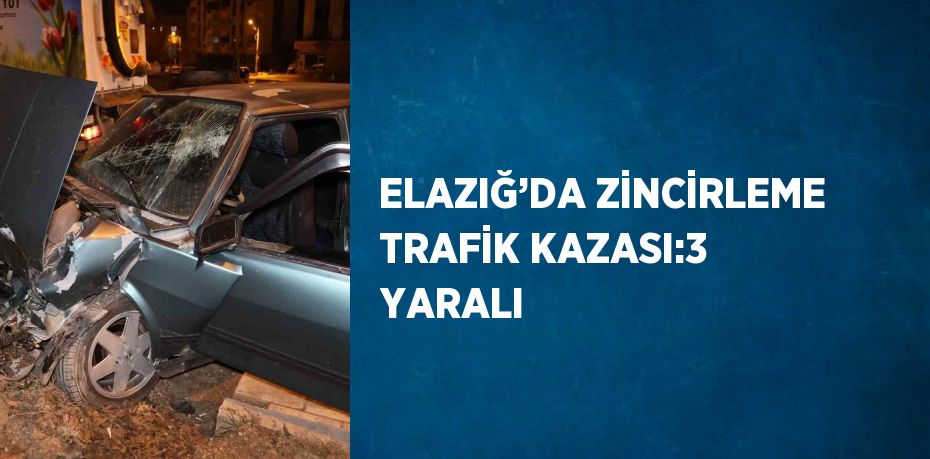 ELAZIĞ’DA ZİNCİRLEME TRAFİK KAZASI:3 YARALI