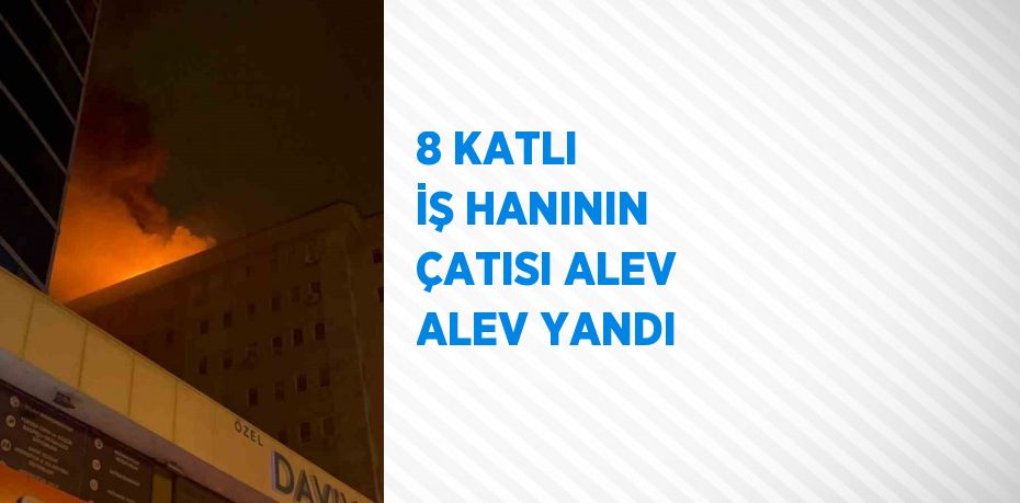 8 KATLI İŞ HANININ ÇATISI ALEV ALEV YANDI