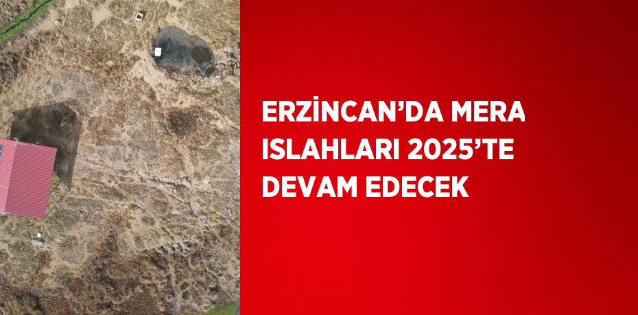 ERZİNCAN’DA MERA ISLAHLARI 2025’TE DEVAM EDECEK