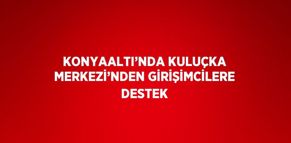 KONYAALTI’NDA KULUÇKA MERKEZİ’NDEN GİRİŞİMCİLERE DESTEK