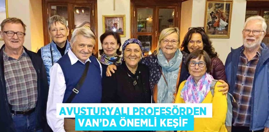 AVUSTURYALI PROFESÖRDEN VAN’DA ÖNEMLİ KEŞİF