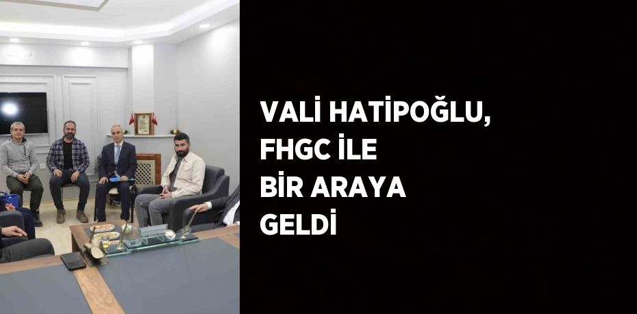 VALİ HATİPOĞLU, FHGC İLE BİR ARAYA GELDİ