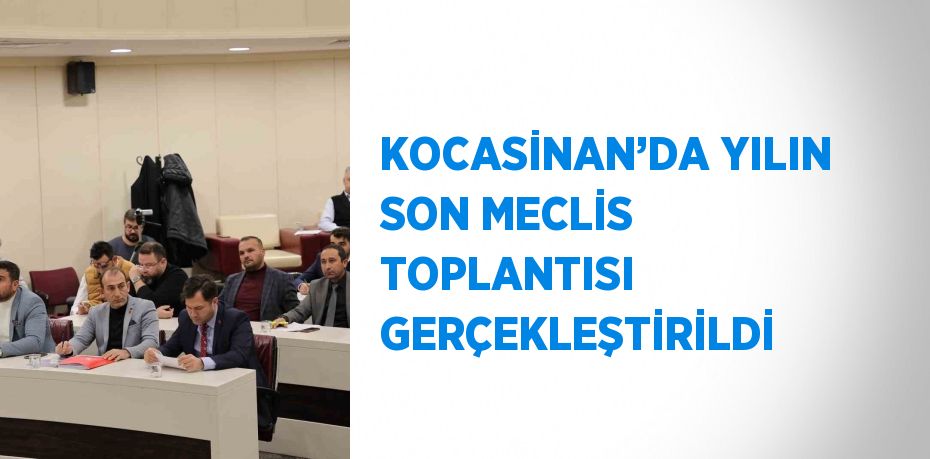 KOCASİNAN’DA YILIN SON MECLİS TOPLANTISI GERÇEKLEŞTİRİLDİ