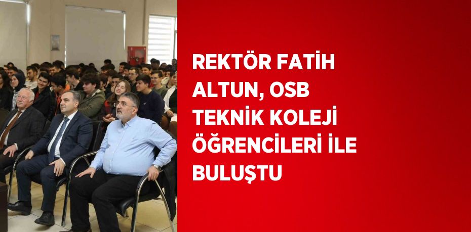 REKTÖR FATİH ALTUN, OSB TEKNİK KOLEJİ ÖĞRENCİLERİ İLE BULUŞTU