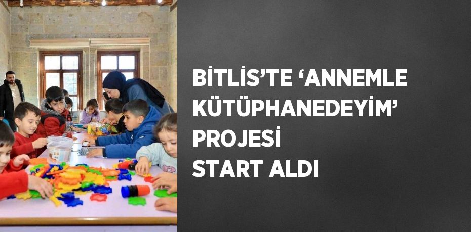 BİTLİS’TE ‘ANNEMLE KÜTÜPHANEDEYİM’ PROJESİ START ALDI