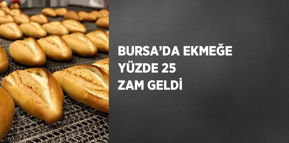 BURSA’DA EKMEĞE YÜZDE 25 ZAM GELDİ