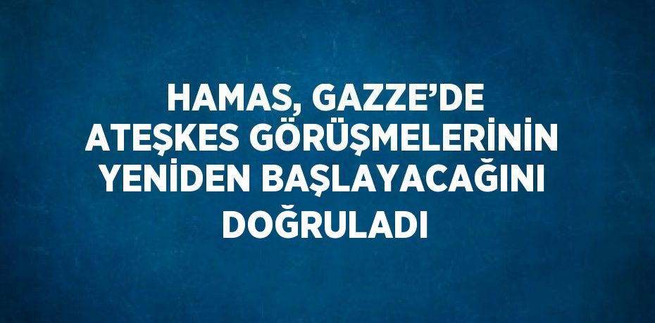 HAMAS, GAZZE’DE ATEŞKES GÖRÜŞMELERİNİN YENİDEN BAŞLAYACAĞINI DOĞRULADI