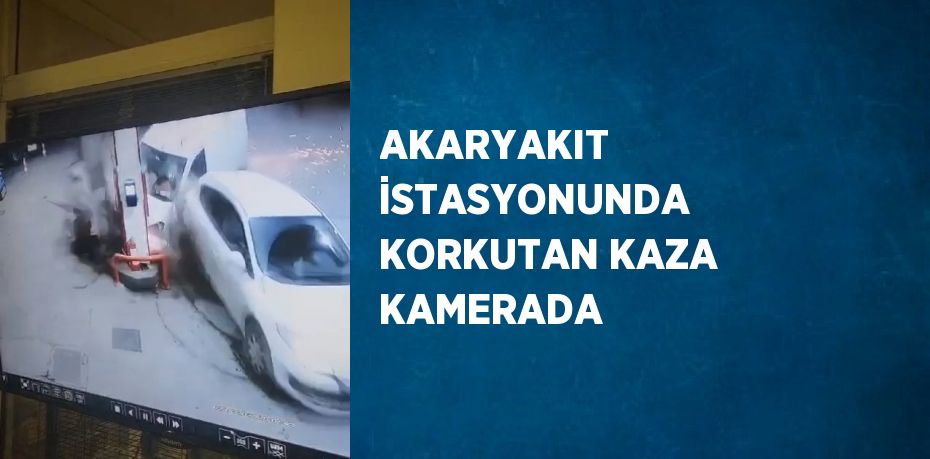 AKARYAKIT İSTASYONUNDA KORKUTAN KAZA KAMERADA