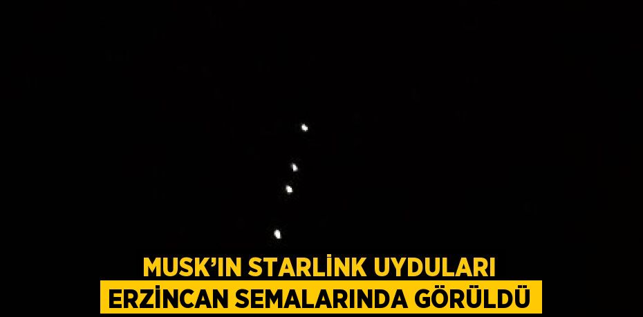 MUSK’IN STARLİNK UYDULARI ERZİNCAN SEMALARINDA GÖRÜLDÜ