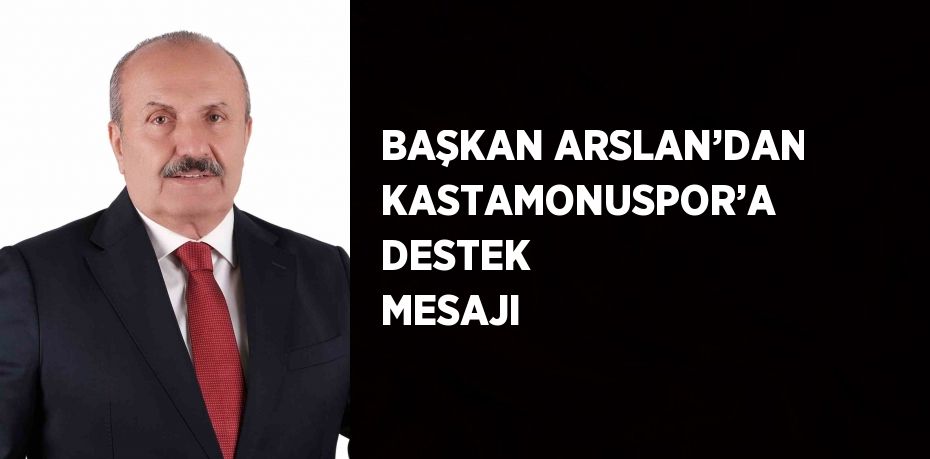 BAŞKAN ARSLAN’DAN KASTAMONUSPOR’A DESTEK MESAJI