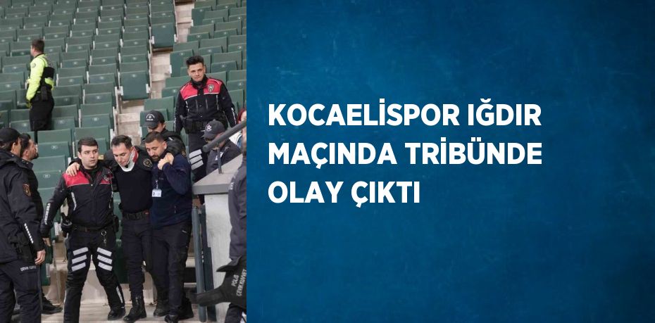 KOCAELİSPOR IĞDIR MAÇINDA TRİBÜNDE OLAY ÇIKTI