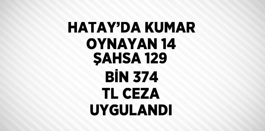 HATAY’DA KUMAR OYNAYAN 14 ŞAHSA 129 BİN 374 TL CEZA UYGULANDI