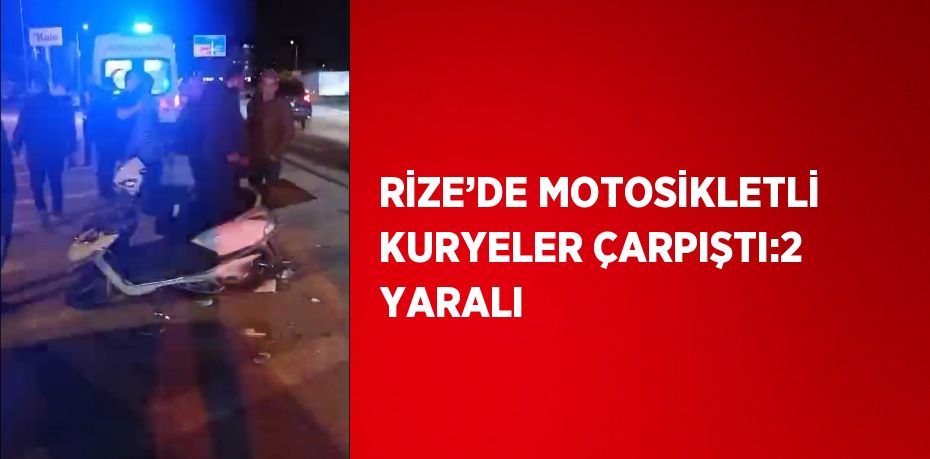 RİZE’DE MOTOSİKLETLİ KURYELER ÇARPIŞTI:2 YARALI