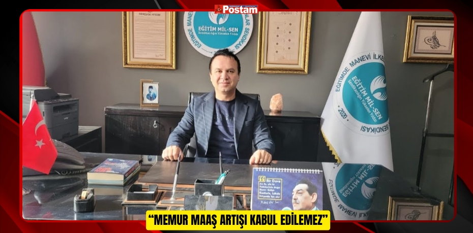 “MEMUR MAAŞ ARTIŞI KABUL EDİLEMEZ”