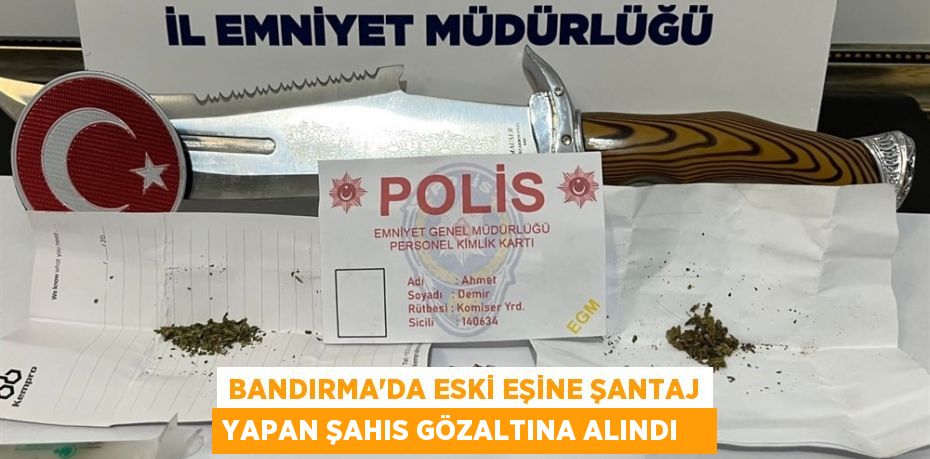 Bandırma'da eski eşine şantaj yapan şahıs gözaltına alındı   