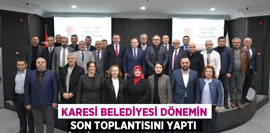 KARESİ BELEDİYESİ DÖNEMİN SON TOPLANTISINI YAPTI