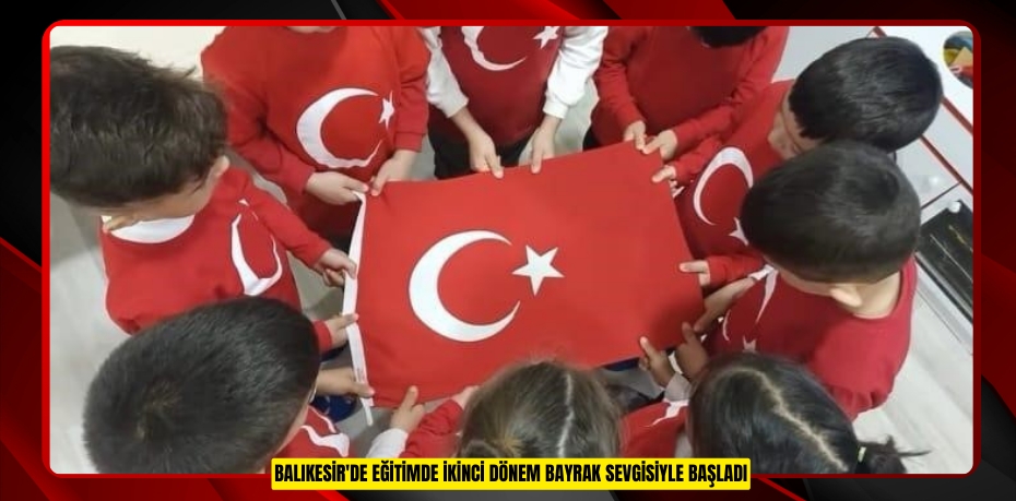 Balıkesir'de eğitimde ikinci dönem bayrak sevgisiyle başladı