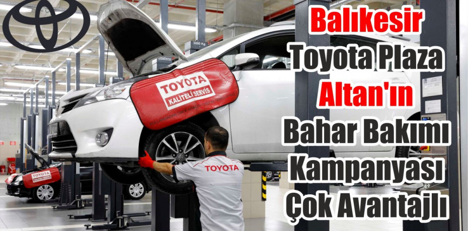 Balıkesir Toyota Plaza Altan’ın Bahar Bakımı Kampanyası Çok Avantajlı