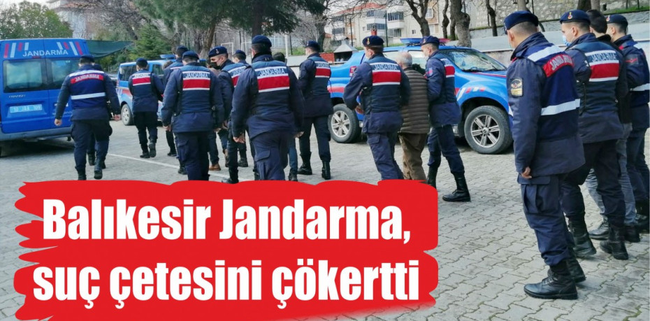 Balıkesir Jandarma, suç çetesini çökertti